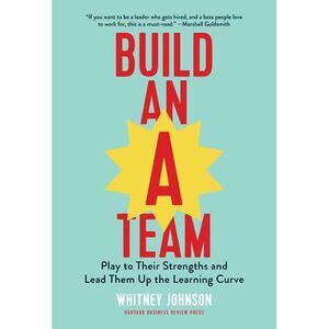 Build an A-Team: Play to Their Strengths and Lead Them Up the Learning Curve --